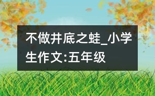 不做“井底之蛙”_小學生作文:五年級
