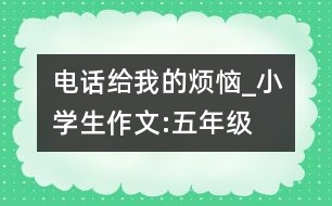 電話(huà)給我的煩惱_小學(xué)生作文:五年級(jí)