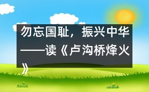 勿忘國恥，振興中華――讀《盧溝橋烽火》一文有感_小學(xué)生作文:五年級