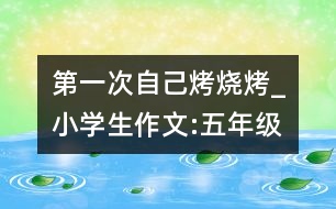 第一次自己烤燒烤_小學(xué)生作文:五年級