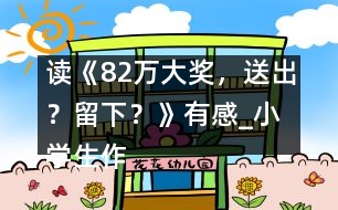 讀《82萬大獎，送出？留下？》有感_小學(xué)生作文:五年級