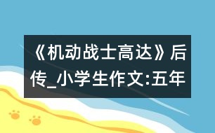 《機(jī)動(dòng)戰(zhàn)士高達(dá)》后傳_小學(xué)生作文:五年級