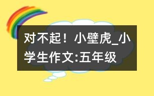 對不起！小壁虎_小學(xué)生作文:五年級