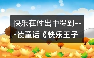 快樂在付出中得到---讀童話《快樂王子》有感_小學生作文:五年級