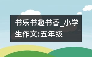 書(shū)樂(lè)、書(shū)趣、書(shū)香_小學(xué)生作文:五年級(jí)