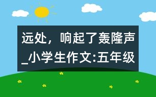 遠處，響起了轟隆聲_小學(xué)生作文:五年級