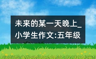 未來的某一天晚上_小學生作文:五年級