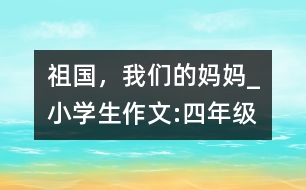 祖國，我們的媽媽_小學生作文:四年級