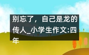 別忘了，自己是龍的傳人_小學(xué)生作文:四年級(jí)