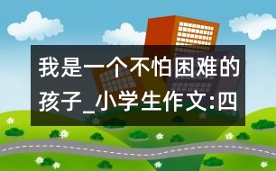 我是一個(gè)不怕困難的孩子_小學(xué)生作文:四年級