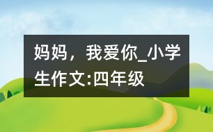 媽媽，我愛你_小學(xué)生作文:四年級