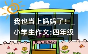 我也當(dāng)上媽媽了！_小學(xué)生作文:四年級(jí)