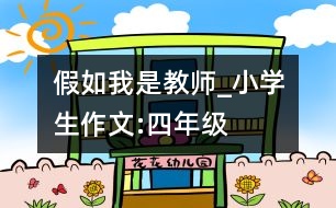 假如我是教師_小學生作文:四年級