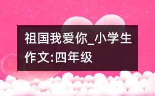 祖國我愛你_小學生作文:四年級