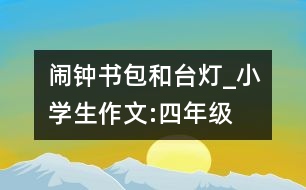 鬧鐘、書包和臺燈_小學(xué)生作文:四年級