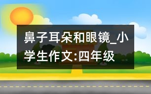 鼻子、耳朵和眼鏡_小學(xué)生作文:四年級(jí)