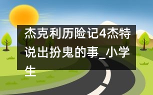 杰克利歷險(xiǎn)記（4）杰特說出扮鬼的事_小學(xué)生作文:四年級