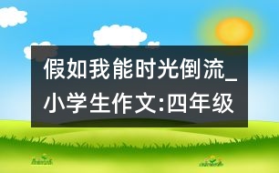 假如我能時光倒流_小學生作文:四年級