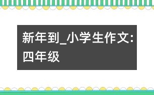 新年到_小學(xué)生作文:四年級