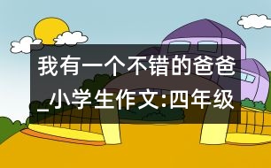 我有一個(gè)不錯(cuò)的爸爸_小學(xué)生作文:四年級