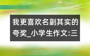 我更喜歡名副其實的夸獎_小學生作文:三年級