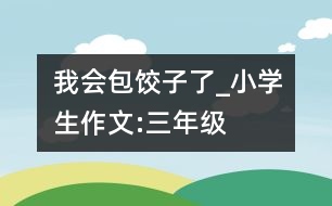 我會(huì)包餃子了_小學(xué)生作文:三年級