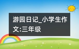 游園日記_小學生作文:三年級
