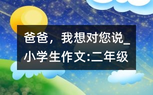 爸爸，我想對(duì)您說(shuō)_小學(xué)生作文:二年級(jí)