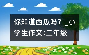 你知道西瓜嗎？_小學(xué)生作文:二年級