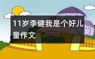 11歲李?。何沂莻€(gè)好兒童（作文）