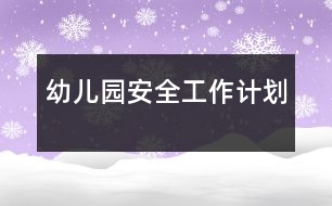 幼兒園安全工作計(jì)劃
