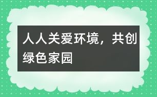 “人人關愛環(huán)境，共創(chuàng)綠色家園”