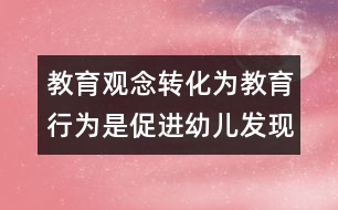 教育觀念轉化為教育行為是促進幼兒發(fā)現(xiàn)式學習的重要保障