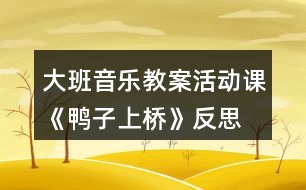 大班音樂(lè)教案活動(dòng)課《鴨子上橋》反思