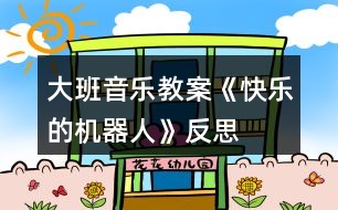 大班音樂(lè)教案《快樂(lè)的機(jī)器人》反思