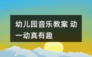 幼兒園音樂教案 動(dòng)一動(dòng)真有趣
