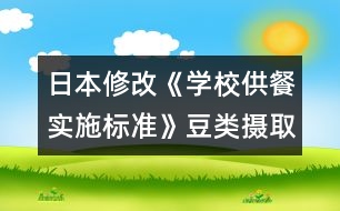 日本修改《學校供餐實施標準》豆類攝取增多，食鹽納入減少