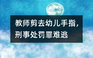 教師剪去幼兒手指，刑事處罰罪難逃