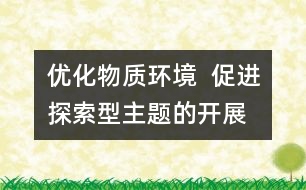 優(yōu)化物質環(huán)境  促進探索型主題的開展