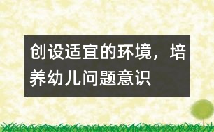 創(chuàng)設適宜的環(huán)境，培養(yǎng)幼兒問題意識