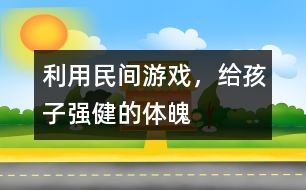 利用民間游戲，給孩子強(qiáng)健的體魄