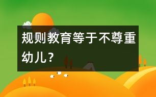 規(guī)則教育等于不尊重幼兒？