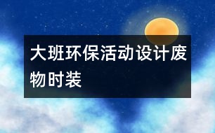 大班環(huán)保活動設(shè)計廢物時裝