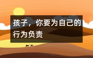 孩子，你要為自己的行為負(fù)責(zé)