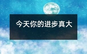 今天你的進步真大