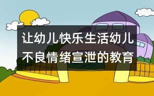 讓幼兒快樂(lè)生活：幼兒不良情緒宣泄的教育指導(dǎo)