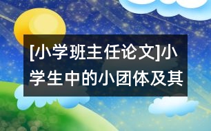 [小學(xué)班主任論文]小學(xué)生中的小團體及其引導(dǎo)