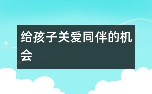 給孩子關(guān)愛(ài)同伴的機(jī)會(huì)