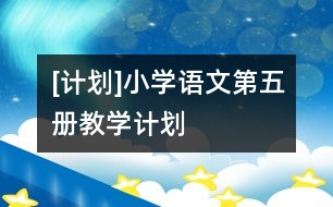 [計(jì)劃]小學(xué)語文第五冊教學(xué)計(jì)劃