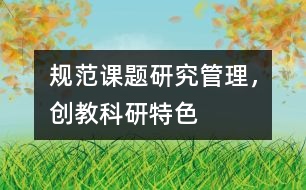 規(guī)范課題研究管理，創(chuàng)教科研特色
